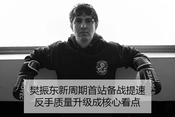 樊振东新周期首站备战提速 反手质量升级成核心看点